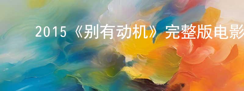 ﻿戴季宁的动漫综艺大全,﻿2015《别有动机》完整版电影/在线观看/百度云-美剧天堂